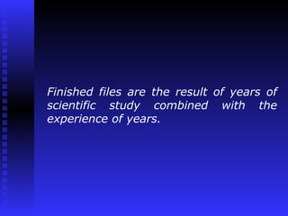 Finished files are the result of years of
scientific study combined with the
experience of years.
 