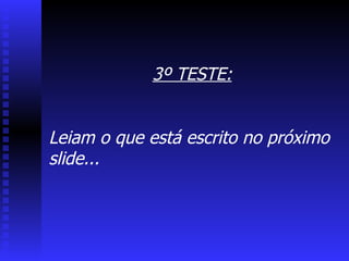 3º TESTE: Leiam o que está escrito no próximo slide... 