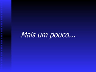Mais um pouco... 