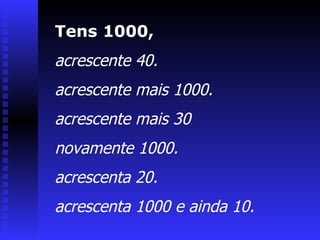 Tens 1000,  acrescente 40.  acrescente mais 1000.  acrescente mais 30  novamente 1000.  acrescenta 20.  acrescenta 1000 e ainda 10. 