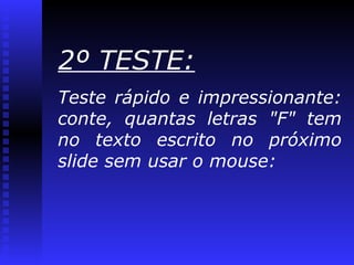2º TESTE: Teste rápido e impressionante: conte, quantas letras "F" tem no texto escrito no próximo slide sem usar o mouse: 