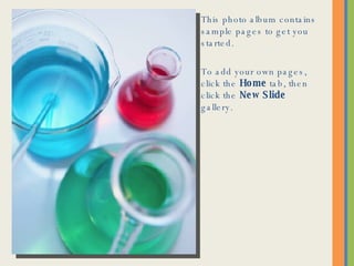 This photo album contains sample pages to get you started. To add your own pages, click the  Home  tab, then click the  New Slide  gallery. 