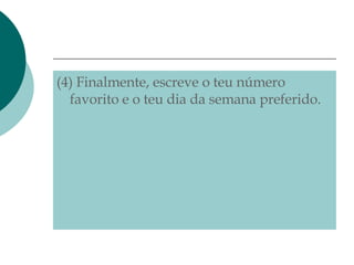 (4) Finalmente, escreve o teu número favorito e o teu dia da semana preferido. 