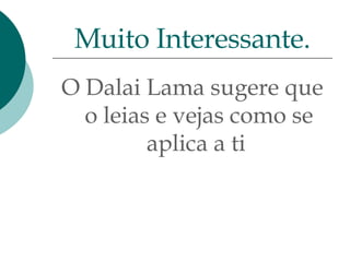 O Dalai Lama sugere que o leias e vejas como se aplica a ti  Muito Interessante. 