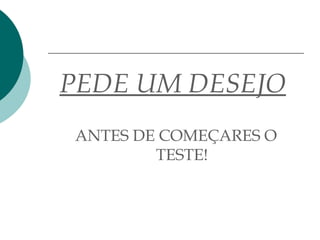 PEDE UM DESEJO   ANTES DE COMEÇARES O TESTE! 