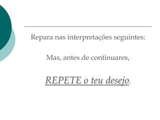 Repara nas interpretações seguintes:

    Mas, antes de continuares,


    REPETE o teu desejo.
 