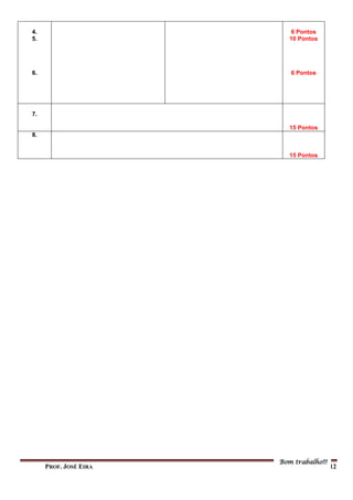 PROF. JOSÉ EIRA PÁGINA 12
4.
5.
6.
6 Pontos
10 Pontos
6 Pontos
7.
15 Pontos
8.
15 Pontos
Bom trabalho!!!
 