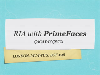 LONDON JAVAWUG, BOF #48
RIA with PrimeFaces
ÇAĞATAY ÇİVİCİ
 
