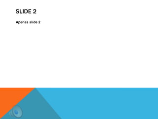 SLIDE 2
Apenas slide 2

 