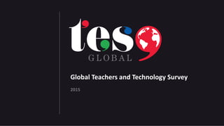 Global Teachers and Technology Survey
2015
 