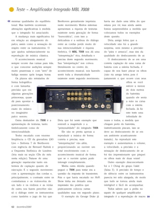 Teste – Amplificador Integrado MBL 7008

mesmas qualidades do equilíbrio         Beethoven genialmente imprimiu        havia me dado uma idéia do que
tonal. Mas também ocorreram             neste movimento. Muitos sistemas      estava por vir, mas ainda assim
alterações significativas à medida      apresentam a riqueza de texturas      fomos surpreendidos a medida que
que o integrado foi amaciando.          existente nesta gravação de forma     colocamos todos os exemplos
     A mudança mais significativa foi   “burocrática”, com isso a             deste quesito.
em relação ao alargamento do            delicadeza e a sutileza do diálogo       Diria, amigo leitor, que a
palco, assim como a sensação de         entre as cordas perde muito de        velocidade não foi a grande
respiro entre os instrumentos. O        sua intencionalidade e riqueza        surpresa, nem mesmo a precisão
que ajudou substancialmente na          tímbrica. O MBL 7008 nos dá uma       do “pára e arranca”, mas sim da
reprodução de música clássica.          “interpretação” rica, detalhada e     qualidade do deslocamento de ar.
     O acontecimento musical            precisa deste segundo movimento.         O deslocamento de ar em uma
sempre ocorre das caixas para trás,     Sua “interpretação” nos coloca        correta captação de uma caixa de
o que concerne audições sempre          literalmente no centro do             bateria com a esteira fechada, é
muito prazerosas e com “zero” de        acontecimento musical, nos fazendo    capaz de nos fazer piscar os olhos
fadiga mesmo após longas horas.         sentir toda a dramaticidade           (não ria amigo leitor, pois é
     Os planos são retratados de        existente neste segundo movimento.    justamente o que ocorre com seus
forma holográfica                                                                                olhos se você
e com tamanha                                                                                    estiver a menos
precisão que em                                                                                  de dois metros
algumas gravações                                                                                do baterista
primorosas, quase                                                                                quando ele senta
dá para apontar o                                                                                a mão na caixa
posicionamento                                                                                   com a esteira
exato do músico                                                                                  fechada. Já fiz
no imaginário                                                                                    este teste uma
palco sonoro.                                                                                    infinidade de
     Outra deslumbre do 7008 é a        Diria que foi neste exemplo que       vezes e todos, a medida que
apresentação de texturas, tanto         entendi a magnitude e a               chegam perto do baterista,
timbricamente como de                   “personalidade” do integrado 7008
                                                                     7008.    instintivamente piscam, isso se
intencionalidade.                          Ele não se presta apenas a         deve ao deslocamento de ar em
     Tenho escutado com enorme          reproduzir a música de forma          um ambiente acusticamente
freqüência o CD da gravadora LSO        correta e precisa, suas               tratado). Ao reproduzir este
Live – Sinfonia 7 de Beethoven          “interpretações” vão além,            exemplo e aumentarmos o volume,
com regência de Bernard Haitink e       proporcionando ao ouvinte um          a velocidade, a precisão e a
a Orquestra Sinfônica de Londres        total envolvimento com o              sensação de deslocamento de ar
(leia mais na seção CDs do mês          acontecimento musical de forma        foi tão impressionante que pisquei
nesta edição). Trata-se de uma          que se o ouvinte quiser, pode         os olhos mais de duas vezes!
gravação espetacular tanto em           interagir completamente.                 Outro exemplo desconcertante
termos de captação quanto de               Minha outra dúvida quando          foi o I Ching do grupo Uakit
execução. E o segundo movimento         peguei o 7008 para testar era a       (faixa 3). A precisão de tempo e
com a apresentação das cordas e,        questão da resposta de transientes.   de silêncio entre os instrumentos
principalmente, o contraste entre os    Pois o que havia escutado no Hi-Fi    parecia ter sido alargada, de modo
contrabaixos e os violoncelos de        Show tinha me deixado uma             que tudo se tornou ainda mais
um lado e os violinos e as violas       impressão tão positiva que            inteligível e fácil de acompanhar.
de outro, nos fazem perceber não        praticamente colocou outras              Todos sabem que a pedra no
só o diálogo entre os instrumentos      qualidades suas em segundo plano.     sapato de qualquer amplificador
como também o jogo de luz que              O exemplo do George Duke já        integrado é a reprodução de macro



62    dezembro/2007
 