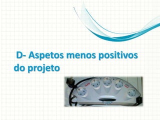 D- Aspetos menos positivos
do projeto

 