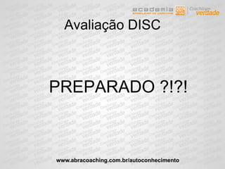 Avaliação DISC
PREPARADO ?!?!
www.abracoaching.com.br/autoconhecimento
 
