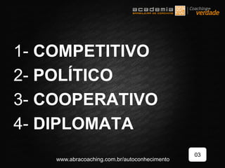 1- COMPETITIVO
2- POLÍTICO
3- COOPERATIVO
4- DIPLOMATA
03
www.abracoaching.com.br/autoconhecimento
 