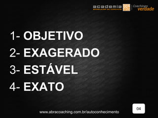 1- OBJETIVO
2- EXAGERADO
3- ESTÁVEL
4- EXATO
04
www.abracoaching.com.br/autoconhecimento
 