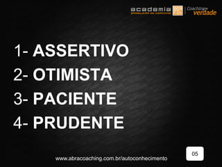 1- ASSERTIVO
2- OTIMISTA
3- PACIENTE
4- PRUDENTE
05
www.abracoaching.com.br/autoconhecimento
 