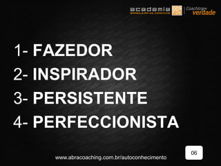 1- FAZEDOR
2- INSPIRADOR
3- PERSISTENTE
4- PERFECCIONISTA
06
www.abracoaching.com.br/autoconhecimento
 