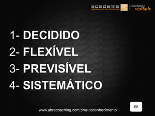 1- DECIDIDO
2- FLEXÍVEL
3- PREVISÍVEL
4- SISTEMÁTICO
08
www.abracoaching.com.br/autoconhecimento
 