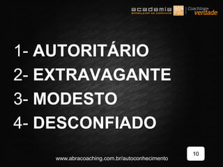 1- AUTORITÁRIO
2- EXTRAVAGANTE
3- MODESTO
4- DESCONFIADO
10
www.abracoaching.com.br/autoconhecimento
 