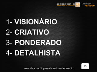 1- VISIONÁRIO
2- CRIATIVO
3- PONDERADO
4- DETALHISTA
13
www.abracoaching.com.br/autoconhecimento
 