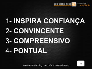 1- INSPIRA CONFIANÇA
2- CONVINCENTE
3- COMPREENSIVO
4- PONTUAL
15
www.abracoaching.com.br/autoconhecimento
 