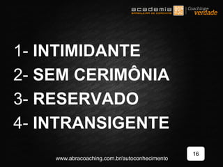 1- INTIMIDANTE
2- SEM CERIMÔNIA
3- RESERVADO
4- INTRANSIGENTE
16
www.abracoaching.com.br/autoconhecimento
 