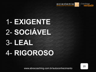 1- EXIGENTE
2- SOCIÁVEL
3- LEAL
4- RIGOROSO
20
www.abracoaching.com.br/autoconhecimento
 