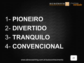 1- PIONEIRO
2- DIVERTIDO
3- TRANQUILO
4- CONVENCIONAL
21
www.abracoaching.com.br/autoconhecimento
 