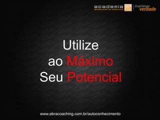 www.abracoaching.com.br/autoconhecimento
Utilize
ao Máximo
Seu Potencial
 