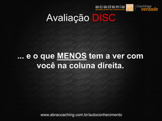 www.abracoaching.com.br/autoconhecimento
... e o que MENOS tem a ver com
você na coluna direita.
Avaliação DISC
 