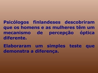Psicólogos finlandeses descobriram que os homens e as mulheres têm um mecanismo de percepção óptica diferente. Elaboraram um simples teste que demonstra a diferença.