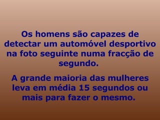 Os homens são capazes de detectar um automóvel desportivo na foto seguinte numa fracção de segundo. A grande maioria das mulheres leva em média 15 segundos ou mais para fazer o mesmo.