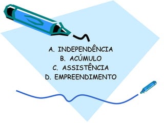 A.A. INDEPENDÊNCIAINDEPENDÊNCIA
B.B. ACÚMULOACÚMULO
C.C. ASSISTÊNCIAASSISTÊNCIA
D.D. EMPREENDIMENTOEMPREENDIMENTO
 