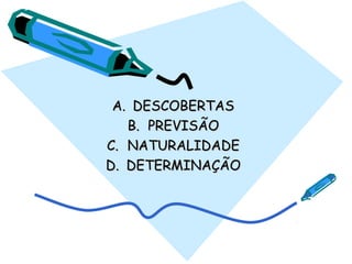 A.A. DESCOBERTASDESCOBERTAS
B.B. PREVISÃOPREVISÃO
C.C. NATURALIDADENATURALIDADE
D.D. DETERMINAÇÃODETERMINAÇÃO
 