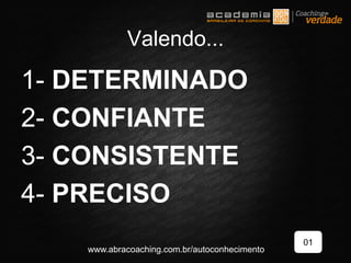 1- DETERMINADO
2- CONFIANTE
3- CONSISTENTE
4- PRECISO
01
www.abracoaching.com.br/autoconhecimento
Valendo...
 