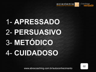 1- APRESSADO
2- PERSUASIVO
3- METÓDICO
4- CUIDADOSO
02
www.abracoaching.com.br/autoconhecimento
 