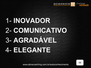 1- INOVADOR
2- COMUNICATIVO
3- AGRADÁVEL
4- ELEGANTE
09
www.abracoaching.com.br/autoconhecimento
 