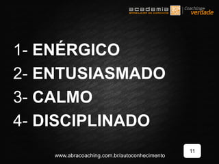 1- ENÉRGICO
2- ENTUSIASMADO
3- CALMO
4- DISCIPLINADO
11
www.abracoaching.com.br/autoconhecimento
 