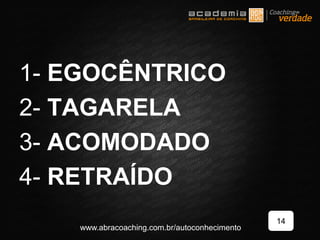 1- EGOCÊNTRICO
2- TAGARELA
3- ACOMODADO
4- RETRAÍDO
14
www.abracoaching.com.br/autoconhecimento
 