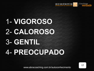 1- VIGOROSO
2- CALOROSO
3- GENTIL
4- PREOCUPADO
17
www.abracoaching.com.br/autoconhecimento
 