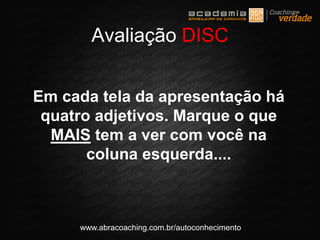 www.abracoaching.com.br/autoconhecimento
Em cada tela da apresentação há
quatro adjetivos. Marque o que
MAIS tem a ver com você na
coluna esquerda....
Avaliação DISC
 