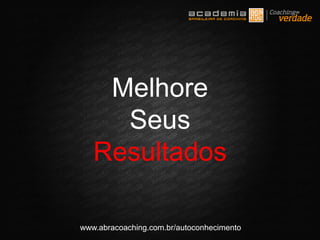 www.abracoaching.com.br/autoconhecimento
Melhore
Seus
Resultados
 