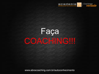 www.abracoaching.com.br/autoconhecimento
Faça
COACHING!!!
 
