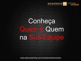www.abracoaching.com.br/autoconhecimento
Conheça
Quem é Quem
na Sua Equipe
 