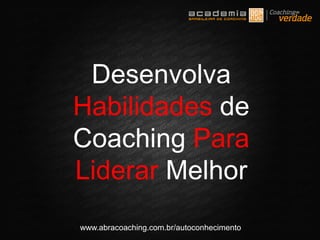 www.abracoaching.com.br/autoconhecimento
Desenvolva
Habilidades de
Coaching Para
Liderar Melhor
 