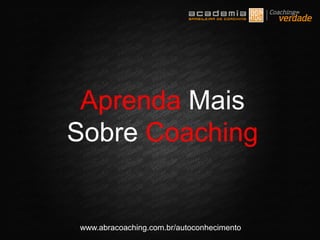 www.abracoaching.com.br/autoconhecimento
Aprenda Mais
Sobre Coaching
 