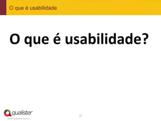 O que é usabilidade




 O	
  que	
  é	
  usabilidade?  	
  




                       12	
  
www.qualister.com.br
 
