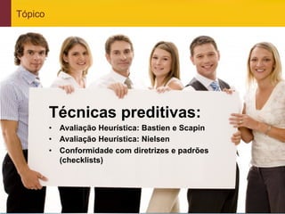 Tópico




                 Técnicas preditivas:
                 •  Avaliação Heurística: Bastien e Scapin
                 •  Avaliação Heurística: Nielsen
                 •  Conformidade com diretrizes e padrões
                    (checklists)




www.qualister.com.br
 