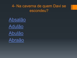 4- Na caverna de quem Davi se
           escondeu?

Absalão
Adulão
Abulão
Abraão
 