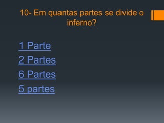 10- Em quantas partes se divide o
           inferno?

1 Parte
2 Partes
6 Partes
5 partes
 